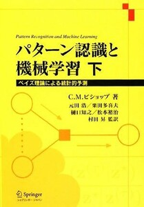 パターン認識と機械学習(下) ベイズ理論による統計的予測／Ｃ．Ｍ．ビショップ【著】，元田浩，栗田多喜夫，樋口知之，松本裕治，村田昇【