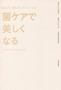 腸活にも、美肌にも、ダイエットにも！菌ケアで美しくなる／下川穣(著者)