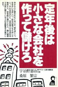 定年後は小さな会社を作って儲けろ Ｙｅｌｌ　ｂｏｏｋｓ／宇治野憲治(著者),桑原繁宗(著者)