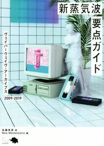 新蒸気波要点ガイド ヴェイパーウェイヴ・アーカイブス２００９－２０１９／佐藤秀彦(著者),Ｎｅｗ　Ｍａｓｔｅｒｐｉｅｃｅ(編者)