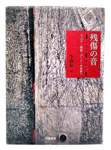 残傷の音: 「アジア・政治・アート」の未来へ /李 静和 (編)/岩波書店