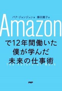 Ａｍａｚｏｎで１２年間働いた僕が学んだ未来の仕事術／パク・ジョンジュン(著者),藤田麗子(訳者)