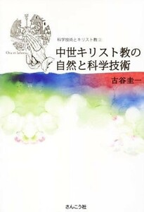 中世キリスト教の自然と科学技術 科学技術とキリスト教２／古谷圭一(著者)