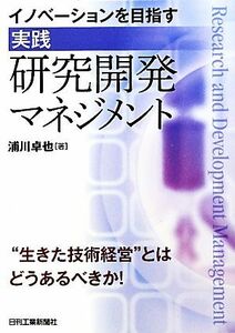 イノベーションを目指す“実践”研究開発マネジメント／浦川卓也【著】