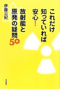 これだけ知っていれば安心！放射能と原発の疑問５０／伊藤公紀【著】