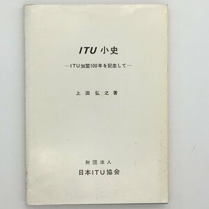 ITU小史　ITU加盟100年を記念して　日本ITU協会　上田弘之　著　