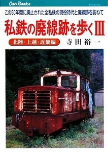 私鉄の廃線跡を歩く(３) この５０年間に廃止された全私鉄の現役時代と廃線跡を訪ねて-北陸・上越・近畿編 キャンブックス／寺田裕一【著】