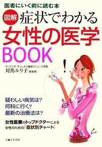 図解　症状でわかる女性の医学ＢＯＯＫ 医者にいく前に読む本／主婦と生活社【編】，対馬ルリ子【総監修】