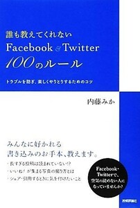 誰も教えてくれないＦａｃｅｂｏｏｋ　＆　Ｔｗｉｔｔｅｒ１００のルール トラブルを防ぎ、楽しくやりとりするためのコツ／内藤みか【著】