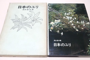 日本のユリ/清水基夫/日本のユリとそれにまつわる花の文化が園芸専門家の清水氏により完成したのは嬉しいことであり文献としても実に貴重