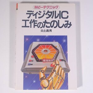 ディジタルIC工作のたのしみ 白土義男 ホビーテクニック 日本放送出版協会 1984 単行本 物理学 工学 工業 電子回路 集積回路 デジタルIC