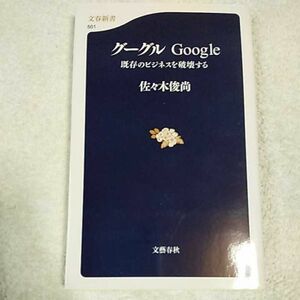 グーグル Google 既存のビジネスを破壊する (文春新書)佐々木 俊尚 9784166605019