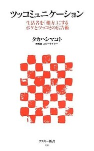 ツッコミュニケーション 生活者を「相方」にするボケとツッコミの広告術 アスキー新書／タカハシマコト【著】