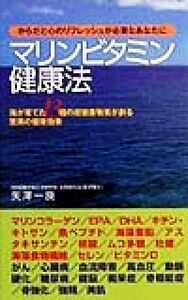 からだと心のリフレッシュが必要なあなたに　マリンビタミン健康法 海が育てた１３種の超健康物質が創る驚異の健康効果／矢沢一良(著者)