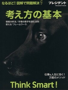 考え方の基本　Ｔｈｉｎｋ Ｓｍａｒｔ！ なるほど! 図解で問題解決 プレジデントムック／プレジデント社