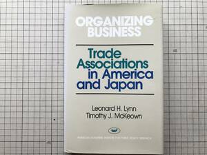 『ORGANIZING BUSINESS -Trade Associations in America and Japan』Leonard H. Lynn / Timothy J. McKeown 1988年刊 08460