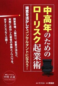 中高年のためのローリスク起業術 得意を活かしてコンサルタントになろう！／中間正道【著】