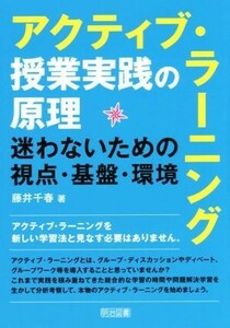 アクティブ・ラーニング授業実践の原理 迷わないための視点・基盤・環境／藤井千春(著者)