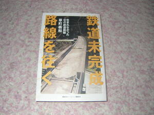 鉄道未完成路線を往く　構想や計画、建設の段階で中止された路線で全国にある残骸を辿る。一次資料に基づく正確な情報で未成線を紹介。