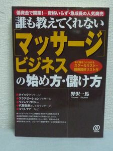 誰も教えてくれない「マッサージ」ビジネスの始め方・儲け方 ★ 野沢一馬 ◆ 生涯現役 手に職をつけて独立開業するための成功ノウハウ