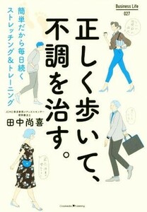 正しく歩いて、不調を治す。 簡単だから毎日続くストレッチング＆トレーニング Ｂｕｓｉｎｅｓｓ　Ｌｉｆｅ／田中尚喜(著者)