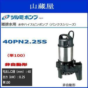 ツルミ水中ハイスピンポンプ40PN2.25S 単100V 非自動型送料無料