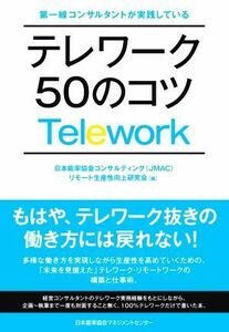 テレワーク５０のコツ 第一線コンサルタントが実践している／日本能率協会コンサルティング（ＪＭＡＣ）リモート生産性向上研究会(編者)