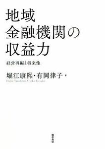 地域金融機関の収益力 経営再編と将来像／堀江康煕(著者),有岡律子(著者)