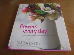 Flowers Every Day　Paula Pryke 毎日お花を　ポーラ・プライク　フラワーアレンジメント　美しい花の創作デザイン
