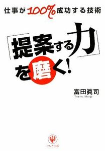 「提案する力」を磨く！ 仕事が１００％成功する技術／富田眞司【著】