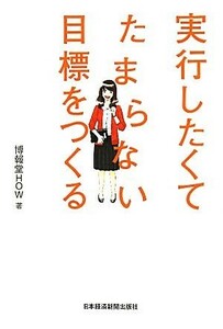 実行したくてたまらない目標をつくる／博報堂ＨＯＷ【著】