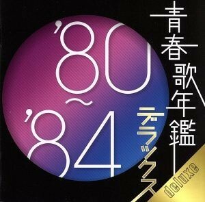 青春歌年鑑デラックス　’８０～’８４／（オムニバス）（青春歌年鑑）,あみん,五十嵐浩晃,一風堂,上田正樹,五輪真弓,雅夢,小林麻美