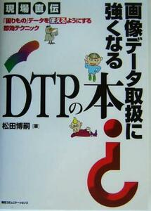 画像データ取扱に強くなるＤＴＰの本 現場直伝　「困りもの」データを使えるようにする即効テクニック／松田博嗣(著者)