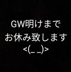 GW 明けるまでお休み致します<(_ _)>