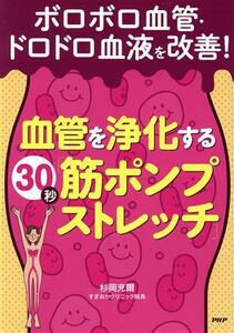 ボロボロ血管・ドロドロ血液を改善！血管を浄化する３０秒「筋ポンプストレッチ」／杉岡充爾(著者)