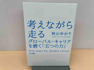 初版 考えながら走る グローバル・キャリアを磨く「五つの力」　秋山ゆかり