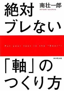 絶対ブレない「軸」のつくり方／南壮一郎【著】