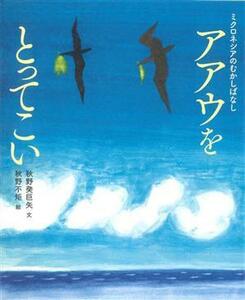 アアウをとってこい ミクロネシアのむかしばなし／秋野癸巨矢(著者),秋野不矩(絵)