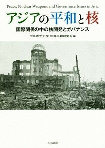 アジアの平和と核 国際関係の中の核開発とガバナンス／広島市立大学広島平和研究所(著者)