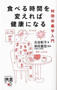 食べる時間を変えれば健康になる 時間栄養学入門 ディスカヴァー携書１８２／古谷彰子【著】，柴田重信【監修】