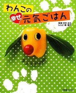 わんこの幸せ元気ごはん／井本史夫【監修】，楠鏡子【レシピ】