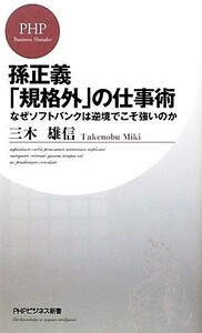 孫正義「規格外」の仕事術 なぜソフトバンクは逆境でこそ強いのか ＰＨＰビジネス新書／三木雄信【著】