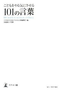 こどもをやる気にさせる１０１の言葉／こどもをやる気にさせる言葉編纂会【編】，金盛浦子【監修】