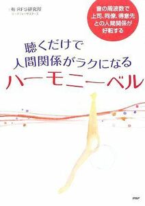 聴くだけで人間関係がラクになるハーモニーベル 音の周波数で上司、同僚、得意先との人間関係が好転する／ＲＦＳ研究所リーチフォーザスタ