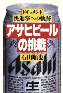 アサヒビールの挑戦 ドキュメント　快進撃への軌跡／石山順也【著】