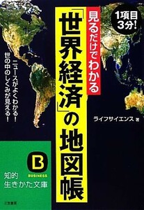 見るだけでわかる「世界経済」の地図帳 ニュースがよくわかる！世の中のしくみが見える！ 知的生きかた文庫／ライフサイエンス【著】