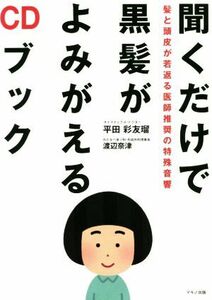 聞くだけで黒髪がよみがえるＣＤブック 髪と頭皮が若返る医師推奨の特殊音響／平田彩友瑠(著者),渡辺奈津(著者)