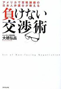 負けない交渉術 アメリカで百戦錬磨の日本人弁護士が教える／大橋弘昌【著】