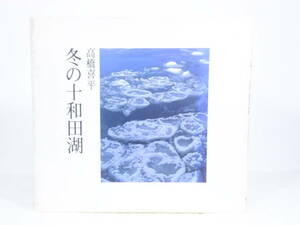 古書「高橋喜平 冬の十和田湖」熊谷印刷出版部 昭和６１年発行　ジャンク扱い X088