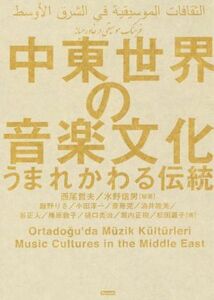 中東世界の音楽文化 うまれかわる伝統／飯野りさ(著者),小田淳一(著者),斎藤完(著者),西尾哲夫(その他),水野信男(その他)